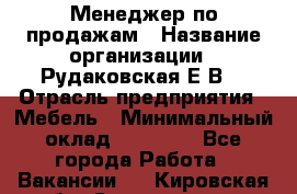 Менеджер по продажам › Название организации ­ Рудаковская Е.В. › Отрасль предприятия ­ Мебель › Минимальный оклад ­ 30 000 - Все города Работа » Вакансии   . Кировская обл.,Соломинцы д.
